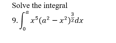 Solve the integral
a
3
9. x*(a² – x²)%dx
х5 (а? — х?)2dx
