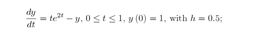 dy
= te2t – y, 0 < t < 1, y (0) = 1, with h = 0.5;
dt
