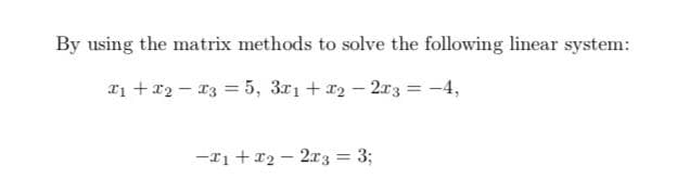 By using the matrix methods to solve the following linear system:
T1 +22 - 13 = 5, 3r1 + r2 – 2r3 = -4,
-r1 +x2 - 2x3 = 3;
