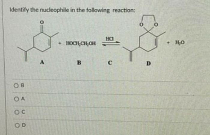 Identify the nucleophile in the following reaction:
HC
HOCH CH,OH
+ H,0
D.
OB
O A
OD
