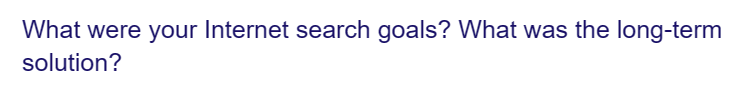 What were your Internet search goals? What was the long-term
solution?