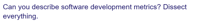 Can you describe software development metrics? Dissect
everything.