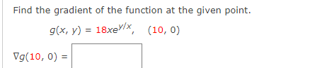 Find the gradient of the function at the given point.
g(x, y) = 18xe/x, (10, 0)
Vg(10, 0) =

