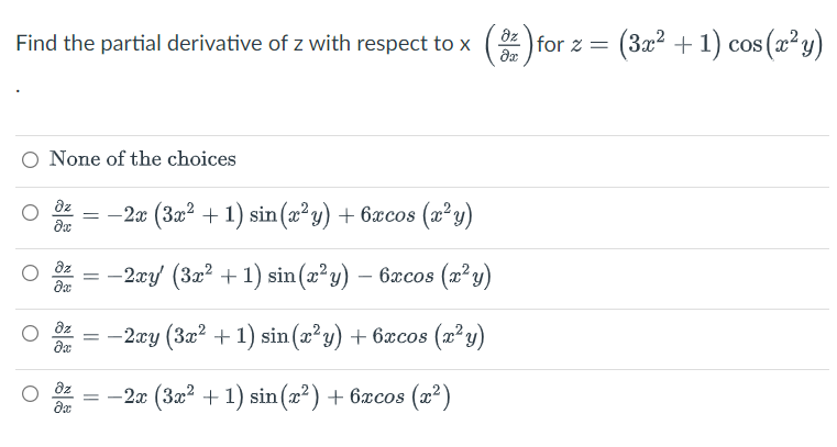 Find the partial derivative of z with respect to x (3) for z = (3x² + 1) cos(x²y)
O None of the choices
дz
−2x (3x² + 1) sin(x²y) + 6xcos (x²y)
?х
dz
-
= −2xy' (3x² + 1) sin(x²y) — 6xcos (x²y)
?х
dz
−2xy (3x² + 1) sin(x²y) + 6xcos (x²y)
?х
Əz
= −2x (3x² + 1) sin(x²) + 6xcos (x²)
?х
O