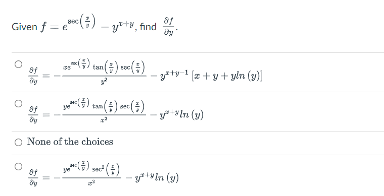 ac ( =/ )
pec ( - )
xe
tan (#) sec (=)
y²
*c (#) tan(#) sec (#)
sec
ye
af
dy
202
O None of the choices
sec
** (²) sec² (³)
___~(5)
ye
af
dy
x²
Given f = e
af
dy
sec
-ya+y, find
of
dy
- yx+y=¹ [x + y + yln (y)]
-ya+yln (y)
•y*+yln (y)