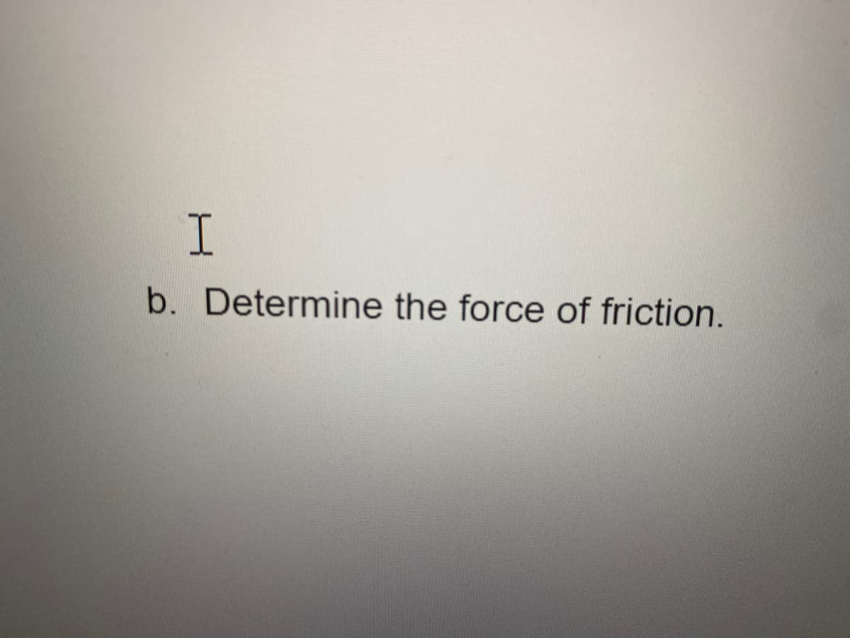 b. Determine the force of friction.
