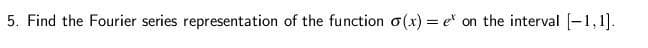 5. Find the Fourier series representation of the function o(x)= et on the interval [-1,1].