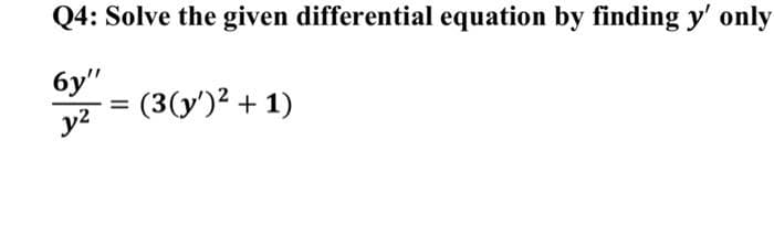 Q4: Solve the given differential equation by finding y' only
6y"
y²
=
= (3(y')² + 1)