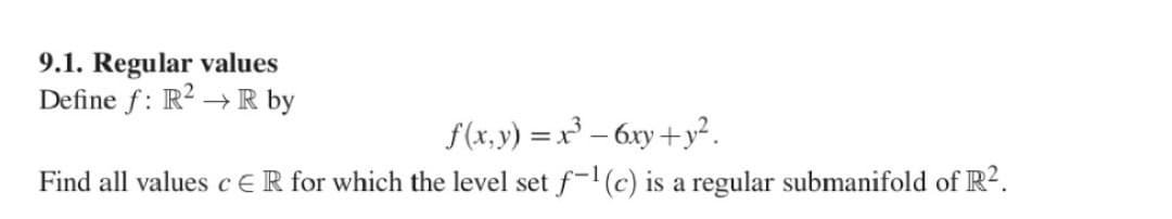 9.1. Regular values
Define f: R² → R by
f(x,y) = x² - 6xy+y².
Find all values c ER for which the level set f-¹(c) is a regular submanifold of R².