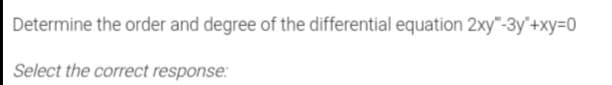 Determine the order and degree of the differential equation 2xy"-3y"+xy=0
Select the correct response:
