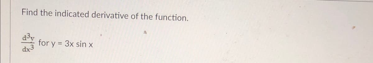 Find the indicated derivative of the function.
d³y
for y = 3x sin x
dx3
