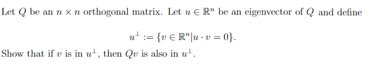 Let Q be an n x n orthogonal matrix. Let u € Rn be an eigenvector of Q and define
u² := {v € R¹|u • v = 0}.
Show that if u is in ut, then Qu is also in ut.