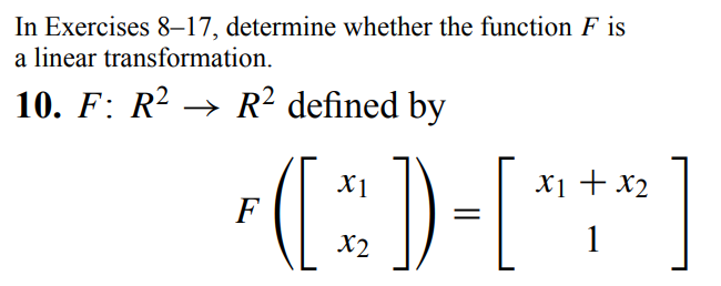 In Exercises 8-17, determine whether the function F is
a linear transformation.
10. F: R² → R² defined by
*(x)-[***]
F
1