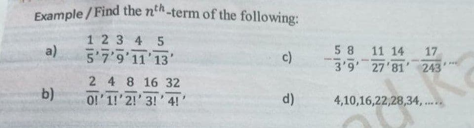 Example/Find the nth-term of the following:
1 2 3 4 5
5'7'9'11'13'
a)
b)
2
4 8 16 32
0! 1!'2! 3!' 4!
c)
d)
5 8 11 14
3'9' 27'81
17
243
4,10,16,22,28,34,....
***