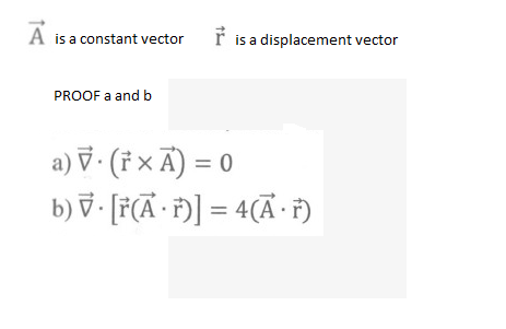 A
is a constant vector
is a displacement vector
PROOF a and b
a) V· († × Ã) = 0
b) ỹ• [F(Ã• F)] = 4(Ã·F)
