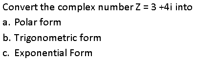 Convert the complex number Z = 3 +4i into
a. Polar form
b. Trigonometric form
c. Exponential Form
