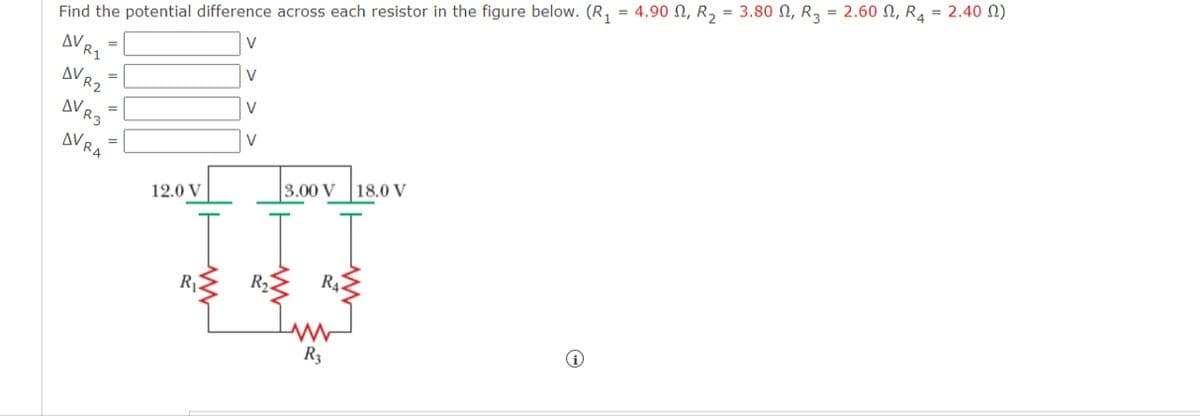 Find the potential difference across each resistor in the figure below. (R₁ = 4.90 , R₂ = 3.80, R3 = 2.60 , R4 = 2.40 (2)
V
AV R1
=
AV R2
=
AV R3
AVRA
=
12.0 V
R₁
V
V
V
3.00 V
I I
RA
R₂
www
R3
18.0 V