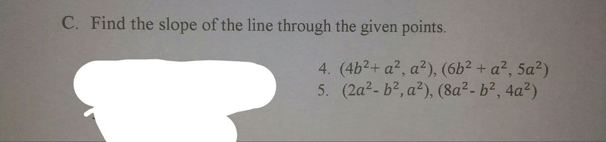 C. Find the slope of the line through the given points.
4. (4b²+ a², a²), (6b2 + a², 5a²)
5. (2a2- b2, a²), (8a2- b2, 4a²)
