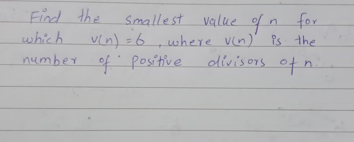 Find the
Vin) =6
number of positive
value of n for
where vin)
Smallest
which
is the
%3D
divisors of n.
