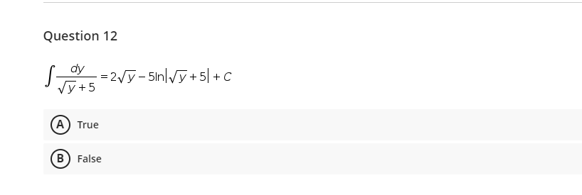 Question 12
dy
S- =2Vy- 5ln|/y+ 5|+C
Vỹ +5
A True
B False
