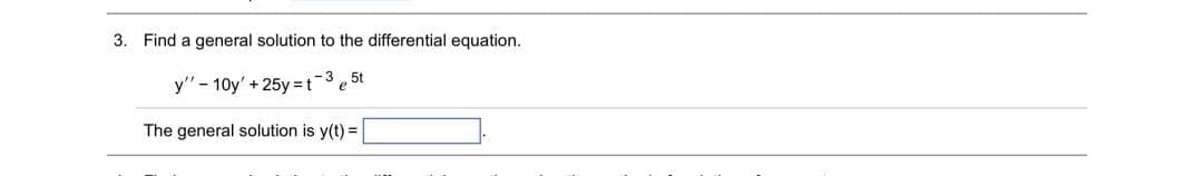 3. Find a general solution to the differential equation.
5t
y" - 10y' + 25y =t3e
The general solution is y(t) =
