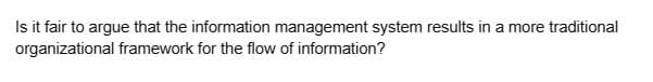 Is it fair to argue that the information management system results in a more traditional
organizational
framework for the flow of information?