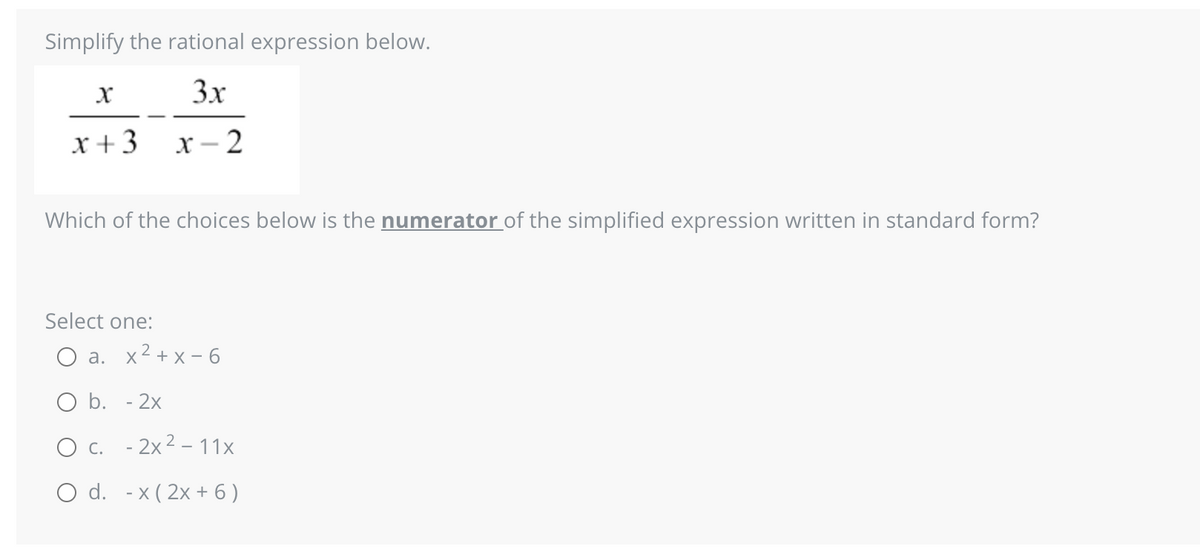 Simplify the rational expression below.
3x
x-2
X
x + 3
Which of the choices below is the numerator of the simplified expression written in standard form?
Select one:
a. x²+x-6
O b. - 2x
O c. - 2x²11x
O d. -x (2x + 6)