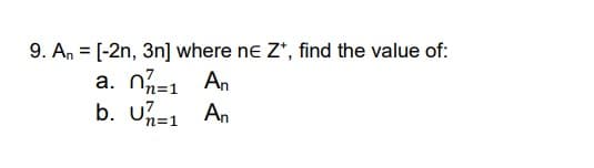 9. An = [-2n, 3n] where ne Z+, find the value of:
a. n=1 An
b. Un=1 An