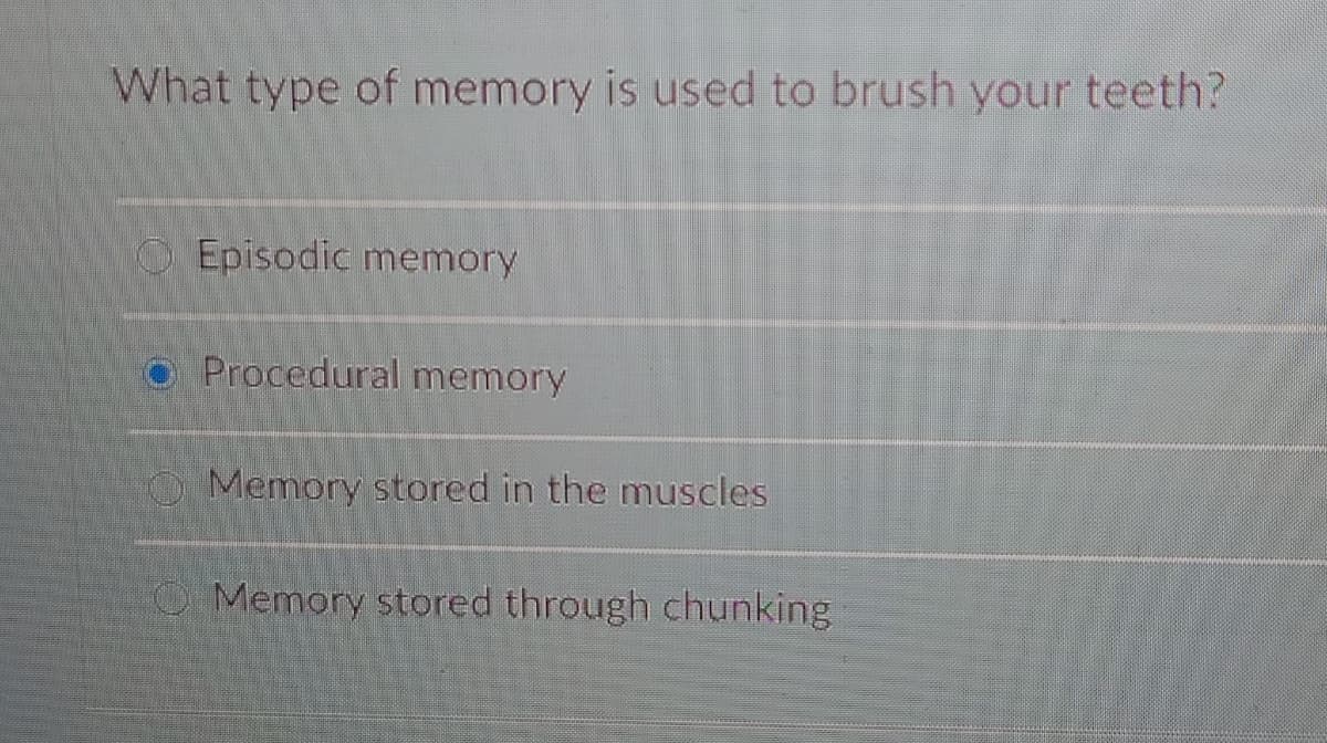 What type of memory is used to brush your teeth?
OEpisodic memory
Procedural memory
O Memory stored in the muscles
Memory stored through chunking
