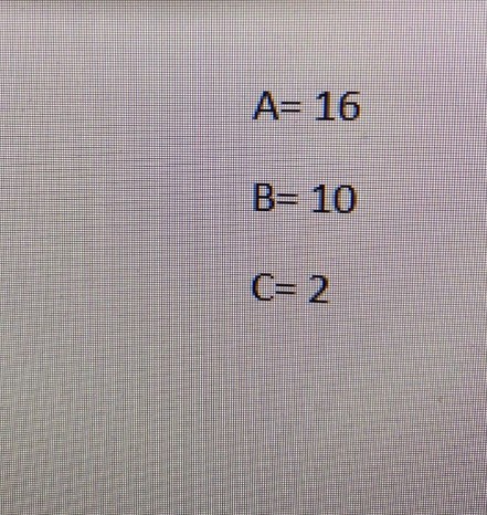 A= 16
B= 10
C= 2
