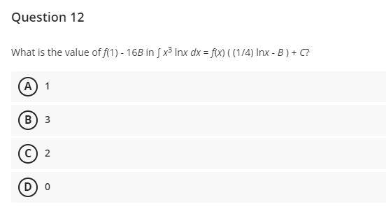 Question 12
What is the value of f(1) - 16B in [x³ Inx dx = f(x) ( (1/4) Inx - B) + C?
(A) 1
B) 3
(C) 2
(D) 0