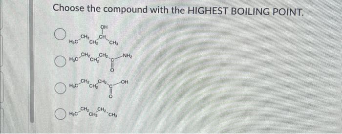 Choose the compound with the HIGHEST BOILING POINT.
-CH2
H₂c-
NH₂
CH₂-C
CH₂
о молниеносно то
H,C
CH
OH
_CH_
CH₂ CH₂
HC-CH2
CH₂
CH₂
0
CH₂-CH₂
CH₂
OH