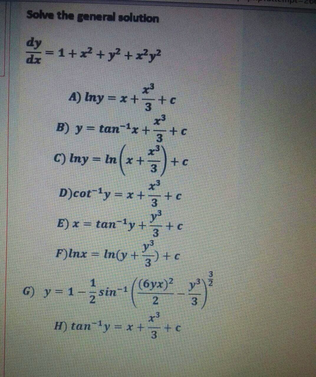 Solve the general solution
dy
=1+ + y? +x*y?
A) Iny = x+3+
c
x3
B) y = tan-x+tc
3
x3
= In x+-
C) Iny
%3D
+c
x3
D)cotly = x +tc
3
y3
E) x = tan¯'y+
+c
%3D
y3
F)lnx = In(y +
3)+c
3
G) y = 1-sin-
1
sin-1
(6yx)2
2
3
x3
H) tan'y = x+-
+ c
3
3/2
