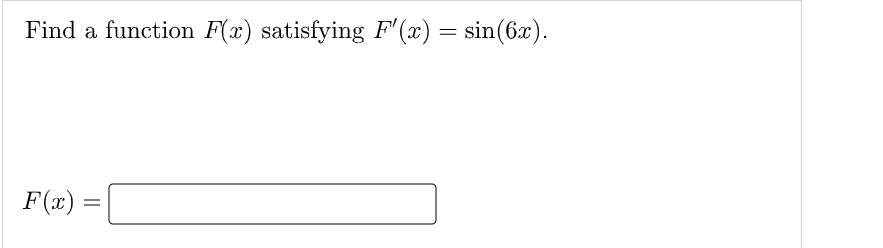 Find a function F(x) satisfying F (x) = sin(6x).
F(x) =

