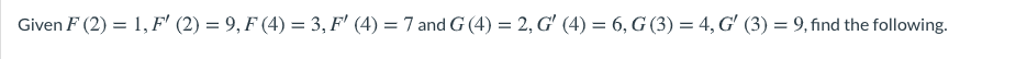 Given F (2) = 1, F' (2) = 9, F (4) = 3, F' (4) = 7 and G (4) = 2, G' (4) = 6, G (3) = 4, G' (3) = 9, find the following.
