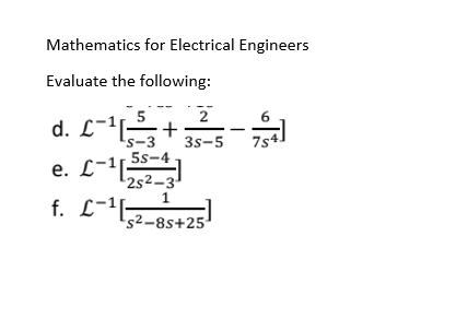 Mathematics for Electrical Engineers
Evaluate the following:
5
2
6
d. L−¹3+
3s-5
754
's-3
5s-4-
e. L-125
¹2s²-3₁
1
f. £¯¹[5²-85+25]