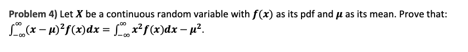 Problem 4) Let X be a continuous random variable with f(x) as its pdf and µ as its mean. Prove that:
(x – H)²f(x)dx = Lx²f(x)dx – u².
