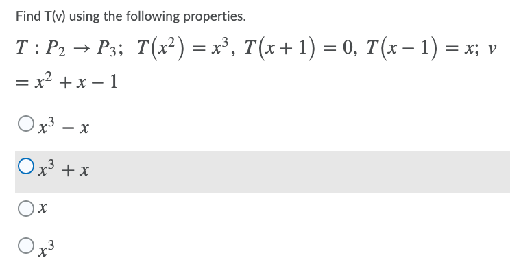 Find T(v) using the following properties.
T : P2 → P3; T(x²) = x³, T(x+ 1) = 0, T(x– 1) =
= x? + x – 1
%3D
Ox3 – x
-
Ox³ + x
.3
