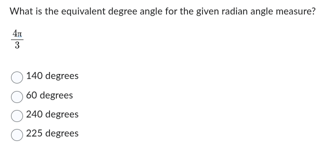 What is the equivalent degree angle for the given radian angle measure?
4л
3
140 degrees
60 degrees
240 degrees
225 degrees