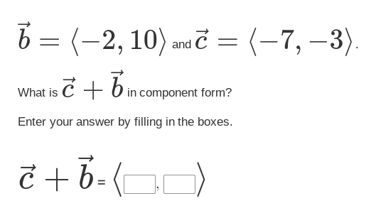 b = (-2, 10) and c = (-7, -3).
What is c + b in
component form?
Enter your answer by filling in the boxes.
¿+6=(0)