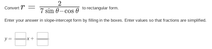 Convert =
2
7 sin 0-cos to rectangular form.
Enter your answer in slope-intercept form by filling in the boxes. Enter values so that fractions are simplified.
y =
8-8-