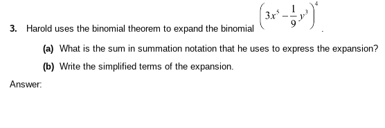 3.x³.
3. Harold uses the binomial theorem to expand the binomial
(a) What is the sum in summation notation that he uses to express the expansion?
(b) Write the simplified terms of the expansion.
Answer: