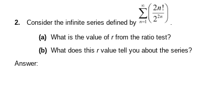 2n!
Consider the infinite series defined by - 22
2.
(a) What is the value of r from the ratio test?
(b) What does this r value tell you about the series?
Answer: