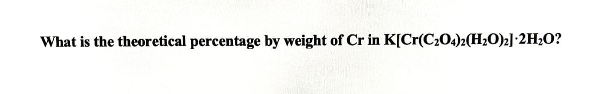 What is the theoretical percentage by weight of Cr in K[Cr(C204)2(H2O)2]•2H2O?
