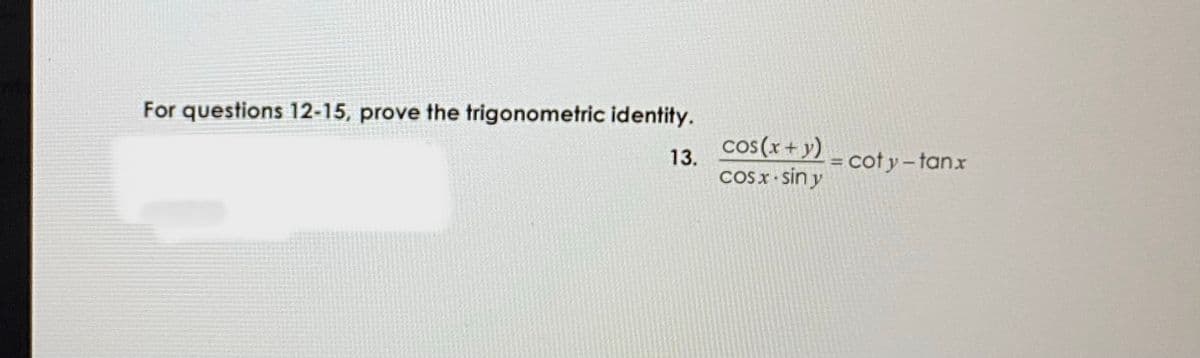 For questions 12-15, prove the trigonometric identity.
cos(x+y)
13.
= cot y -tanx
COSX- sin y
