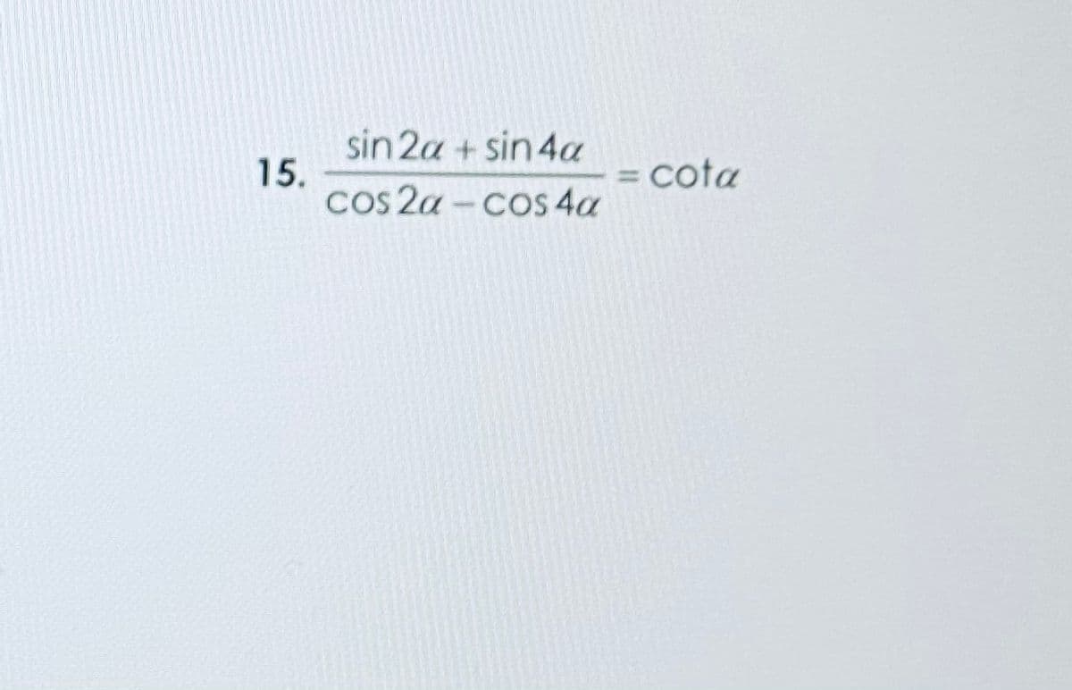 sin 2a + sin 4a
15.
Cos 2a - cos 4a
cota
%3D
