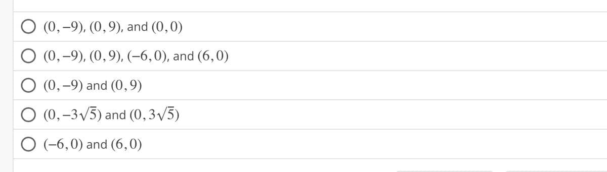 (0, -9), (0, 9), and (0,0)
O (0,-9), (0, 9), (-6,0), and (6,0)
O (0, -9) and (0,9)
O (0, -3√5) and (0,3√//5)
O (-6,0) and (6,0)