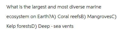 What is the largest and most diverse marine
ecosystem on Earth?A) Coral reefsB) MangrovesC)
Kelp forestsD) Deep-sea vents