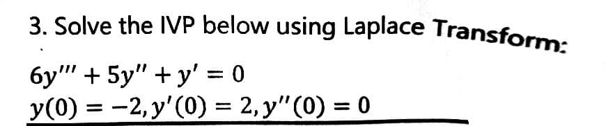 3. Solve the IVP below using Laplace Transform:
6y"" + 5y"+y' = 0
y(0) = -2, y'(0) = 2, y" (0) = 0