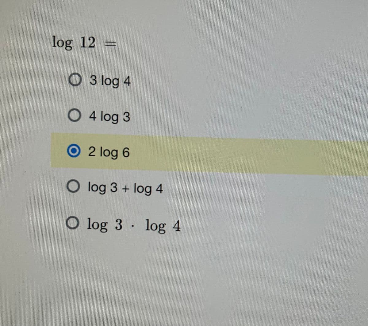 log 12 =
O3 log 4
O4 log 3
O2 log 6
O log 3 + log 4
O log 3 log 4
.